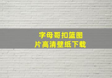 字母哥扣篮图片高清壁纸下载