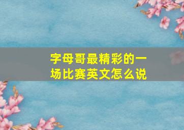 字母哥最精彩的一场比赛英文怎么说