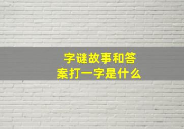 字谜故事和答案打一字是什么