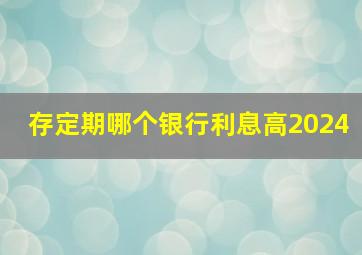 存定期哪个银行利息高2024