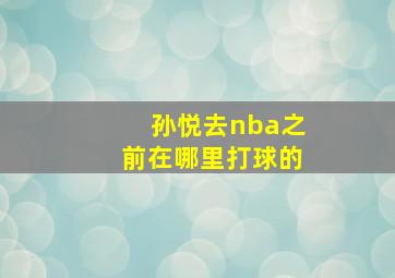 孙悦去nba之前在哪里打球的