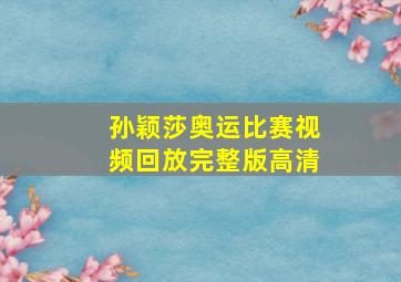 孙颖莎奥运比赛视频回放完整版高清