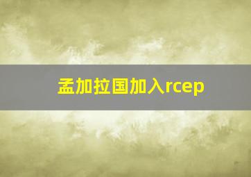 孟加拉国加入rcep