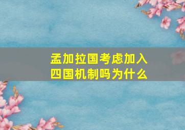 孟加拉国考虑加入四国机制吗为什么