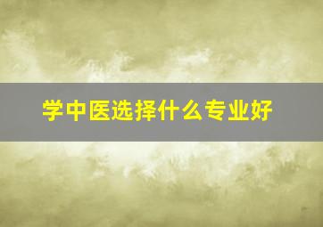 学中医选择什么专业好