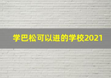 学巴松可以进的学校2021