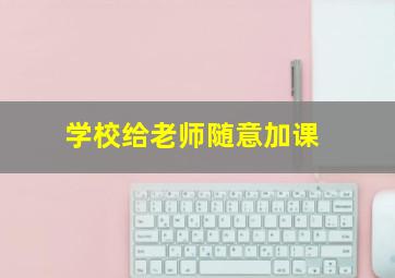 学校给老师随意加课