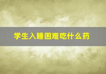 学生入睡困难吃什么药