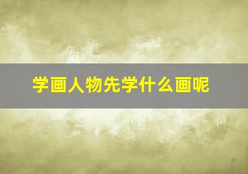 学画人物先学什么画呢