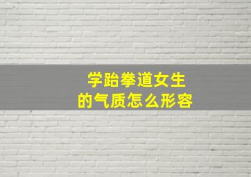 学跆拳道女生的气质怎么形容