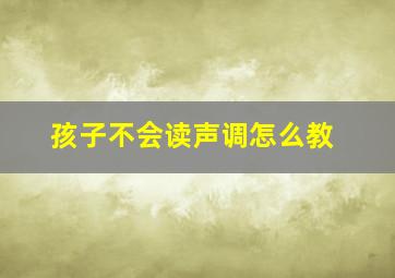 孩子不会读声调怎么教