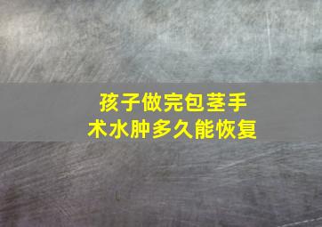 孩子做完包茎手术水肿多久能恢复