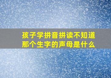 孩子学拼音拼读不知道那个生字的声母是什么