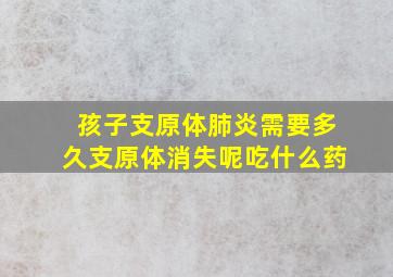 孩子支原体肺炎需要多久支原体消失呢吃什么药