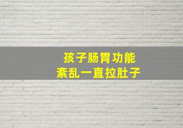 孩子肠胃功能紊乱一直拉肚子