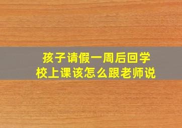 孩子请假一周后回学校上课该怎么跟老师说