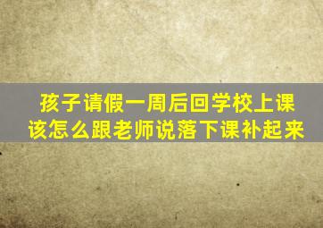 孩子请假一周后回学校上课该怎么跟老师说落下课补起来