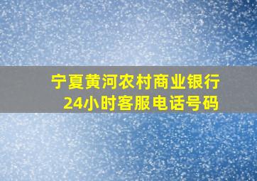 宁夏黄河农村商业银行24小时客服电话号码