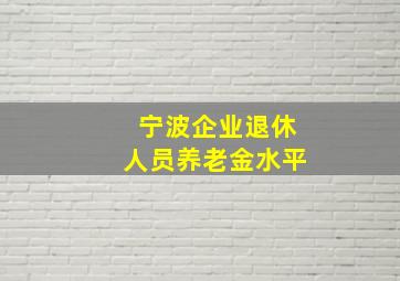 宁波企业退休人员养老金水平