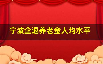 宁波企退养老金人均水平