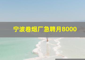 宁波卷烟厂急聘月8000