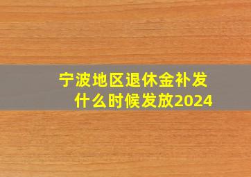 宁波地区退休金补发什么时候发放2024