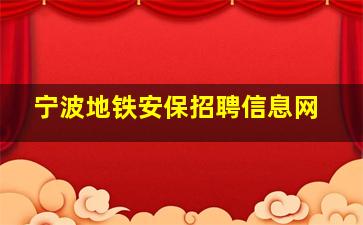 宁波地铁安保招聘信息网