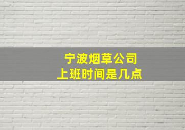 宁波烟草公司上班时间是几点