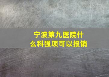 宁波第九医院什么科强项可以报销