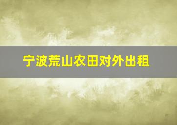 宁波荒山农田对外出租