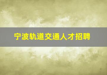 宁波轨道交通人才招聘