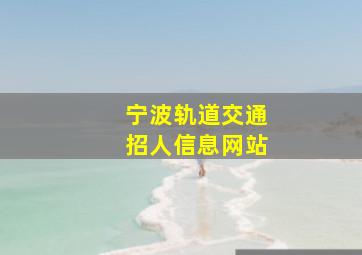 宁波轨道交通招人信息网站