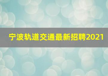 宁波轨道交通最新招聘2021