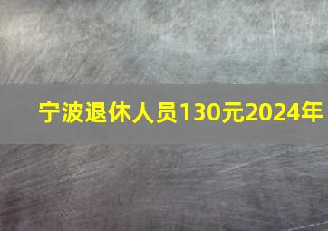 宁波退休人员130元2024年