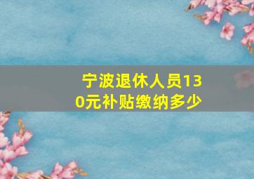 宁波退休人员130元补贴缴纳多少