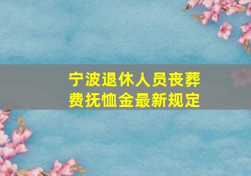 宁波退休人员丧葬费抚恤金最新规定