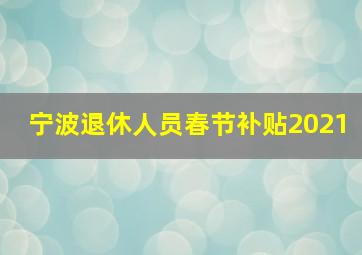 宁波退休人员春节补贴2021