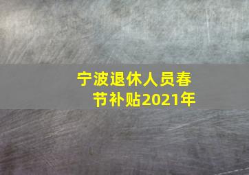 宁波退休人员春节补贴2021年