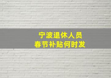 宁波退休人员春节补贴何时发