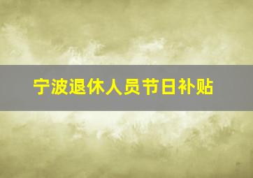 宁波退休人员节日补贴