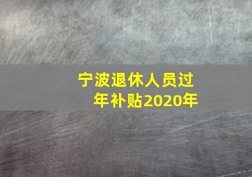 宁波退休人员过年补贴2020年