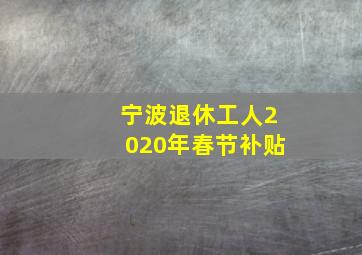 宁波退休工人2020年春节补贴