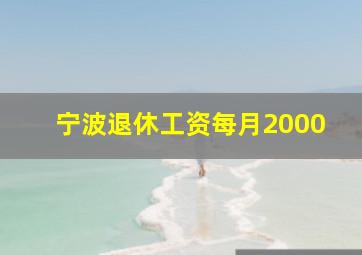 宁波退休工资每月2000