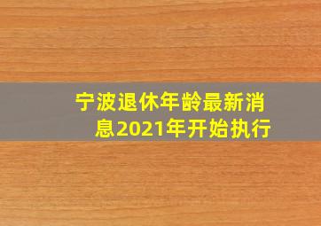 宁波退休年龄最新消息2021年开始执行