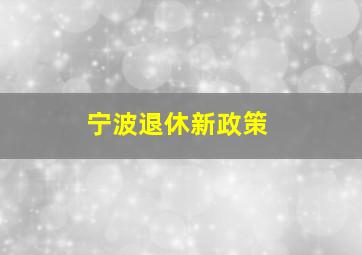 宁波退休新政策