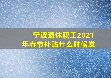 宁波退休职工2021年春节补贴什么时候发