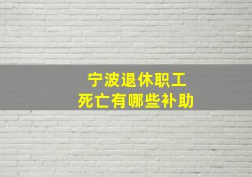 宁波退休职工死亡有哪些补助