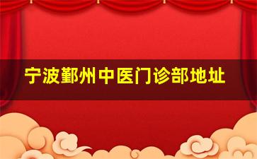 宁波鄞州中医门诊部地址