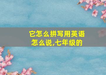 它怎么拼写用英语怎么说,七年级的