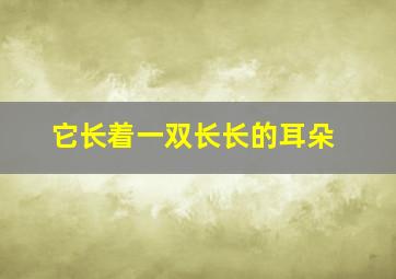 它长着一双长长的耳朵